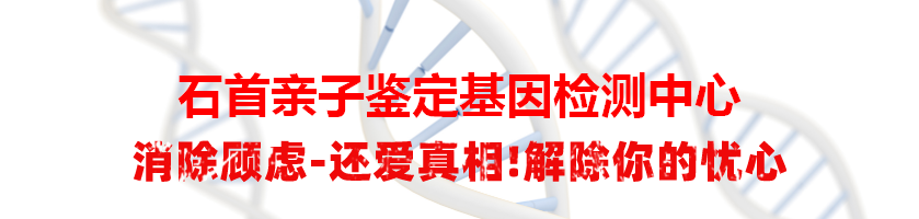 石首亲子鉴定基因检测中心